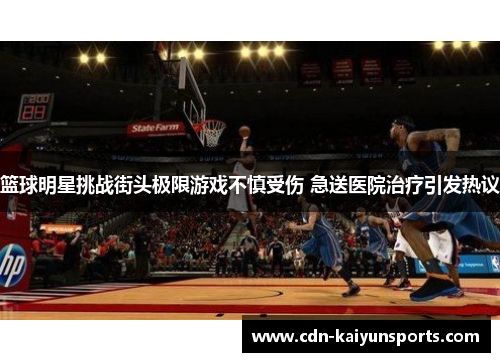 篮球明星挑战街头极限游戏不慎受伤 急送医院治疗引发热议