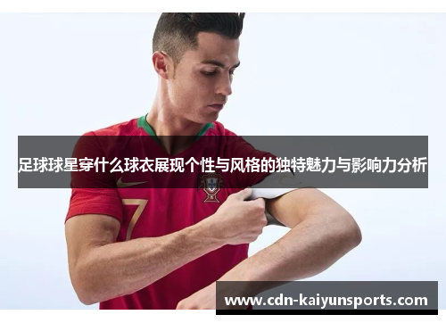 足球球星穿什么球衣展现个性与风格的独特魅力与影响力分析