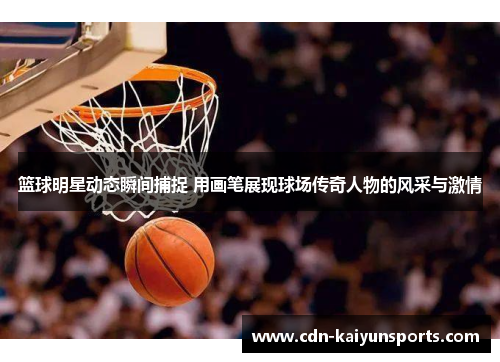 篮球明星动态瞬间捕捉 用画笔展现球场传奇人物的风采与激情