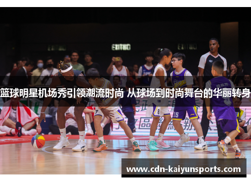 篮球明星机场秀引领潮流时尚 从球场到时尚舞台的华丽转身