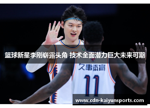 篮球新星李刚崭露头角 技术全面潜力巨大未来可期