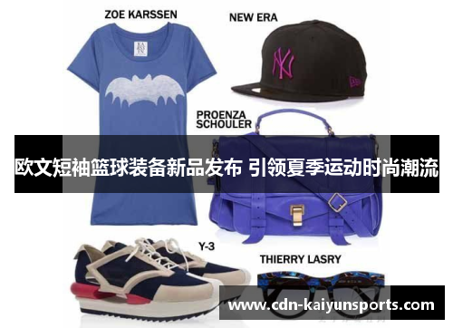 欧文短袖篮球装备新品发布 引领夏季运动时尚潮流