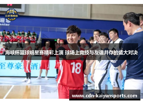 海峡杯篮球明星赛精彩上演 球场上竞技与友谊并存的盛大对决