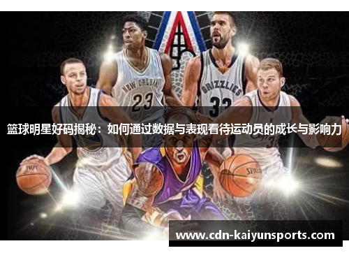 篮球明星好码揭秘：如何通过数据与表现看待运动员的成长与影响力
